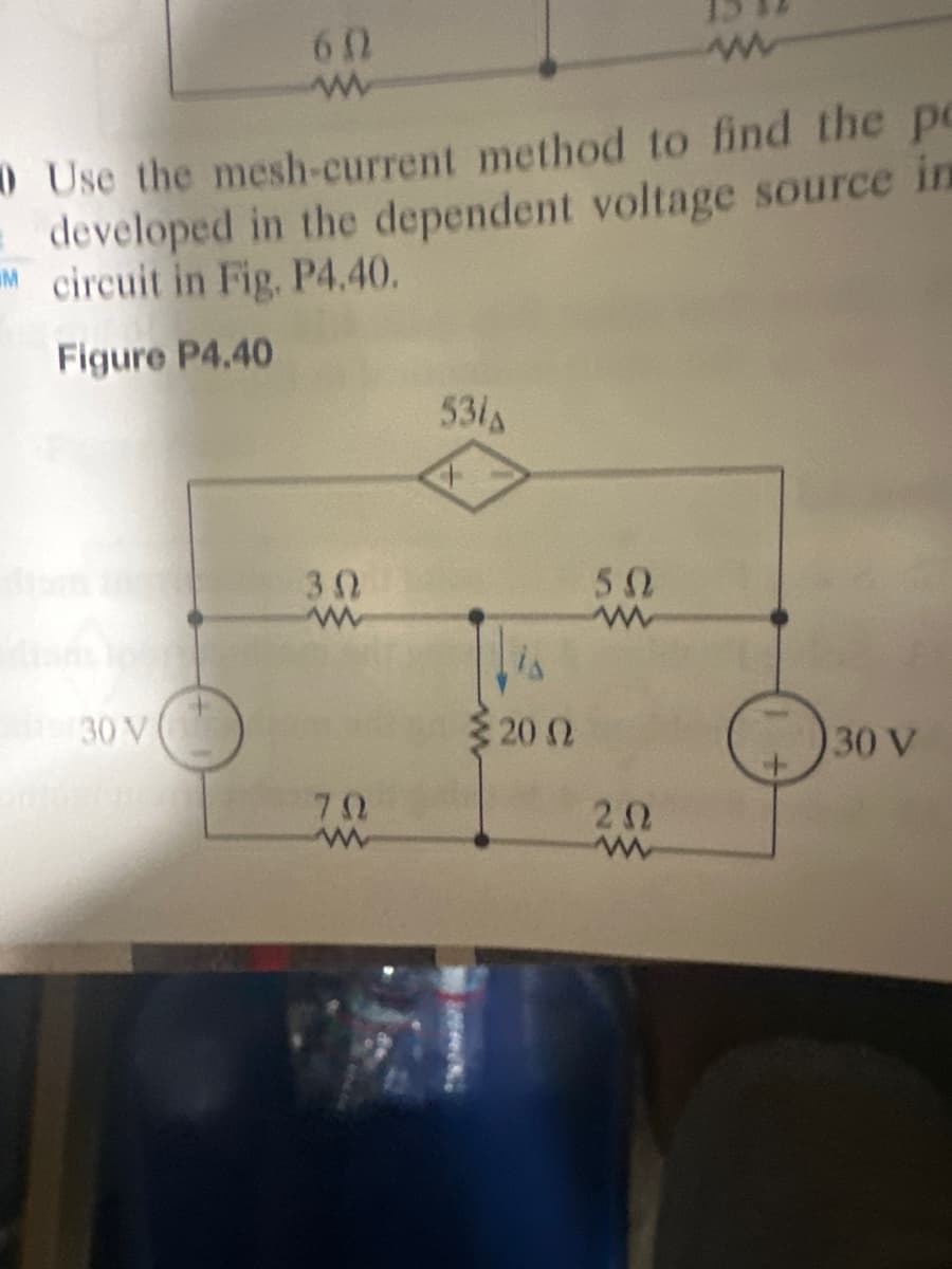 60
www
www
Use the mesh-current method to find the pe
developed in the dependent voltage source in
Mcircuit in Fig. P4.40.
Figure P4.40
30 V
3.0
70
www
531
+
Lis
5 20 Ω
50
www
202
www
130 V