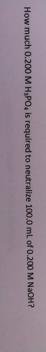 How much 0.200 M H3PO4 is required to neutralize 100.0 mL of 0.200 M NaOH?
