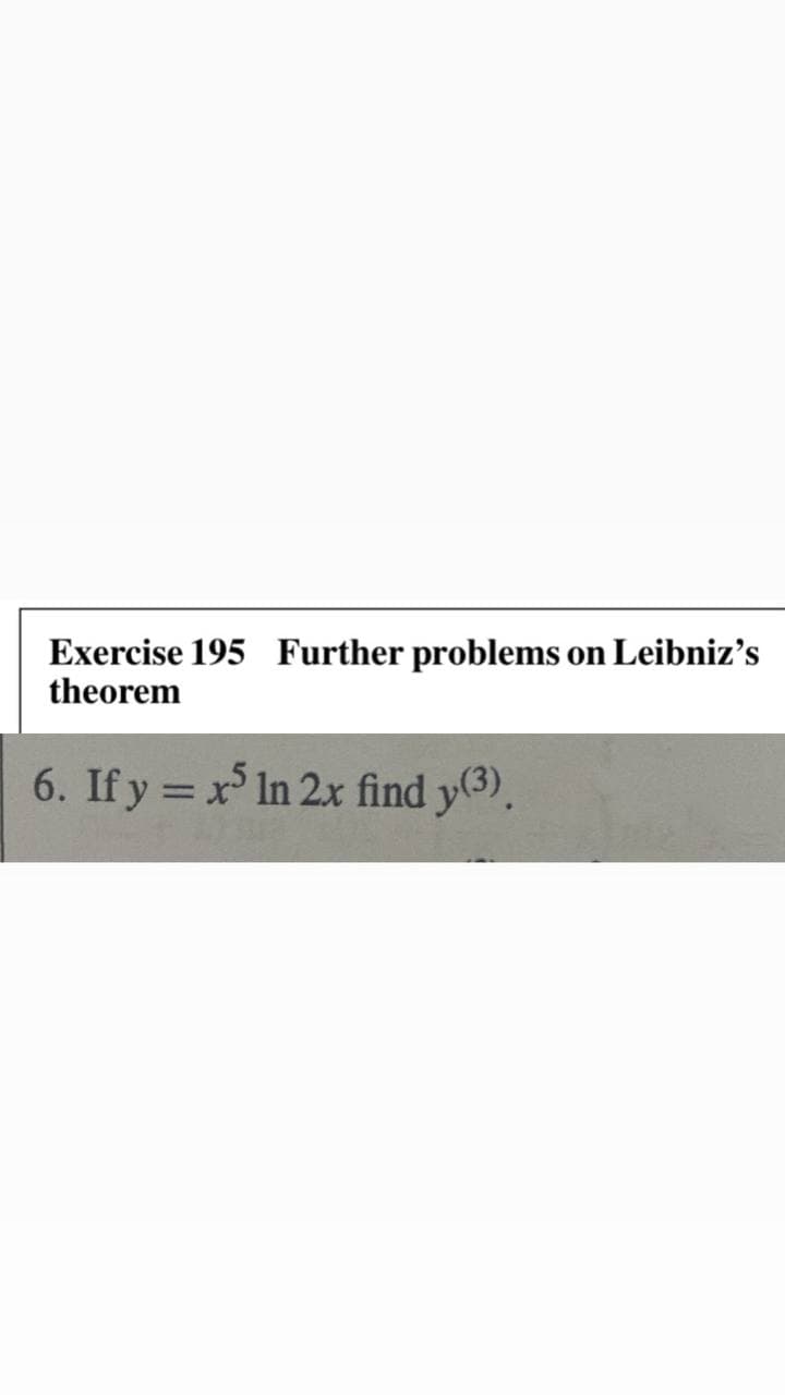 Exercise 195 Further problems
theorem
on Leibniz's
6. If y = x In 2x find y(3).
