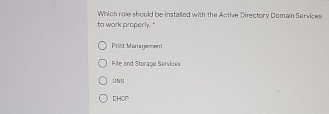 Which role should be installed with the Active Directory Domain Services
to work properly.*
Print Management
File and Storage Services
DNS
DHCP

