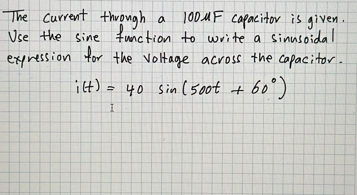 The current through a
100MF capacitor is given.
Use the sine function to write a sinusoidal
expression for the voltage across the capacitor.
ilt) = 40 sin (500t
60°)
+
+ 60