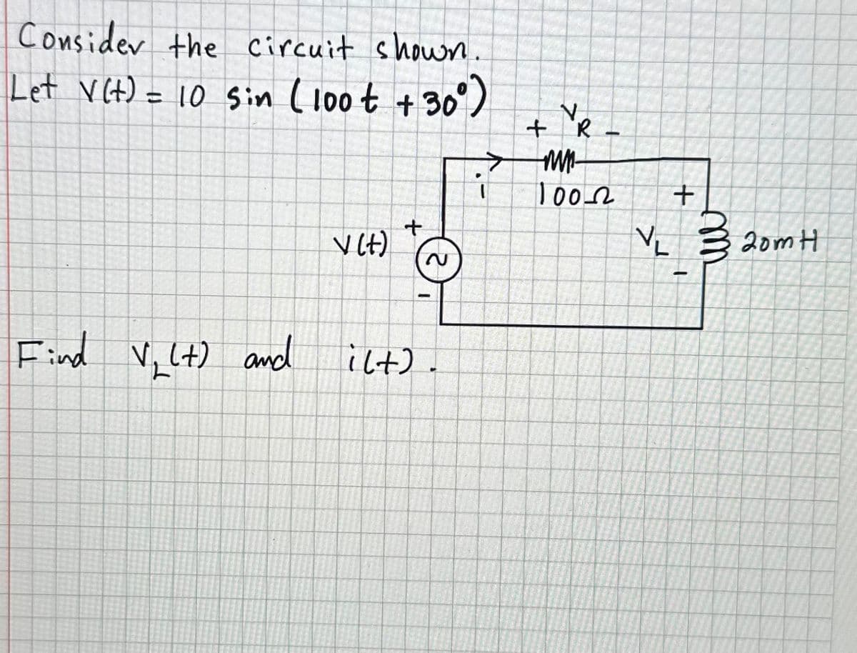 Consider the circuit shown.
Let V(t) = 10 Sin (100 € +30°)
Find Vj (t) and
v (t)
+
-
ilt).
7
+ R
MM-
10022
-
VL
+
m
20m H