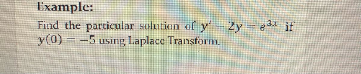Example:
Find the particular solution of y' – 2y = e³* if
y(0) = -5 using Laplace Transform.
%3D
