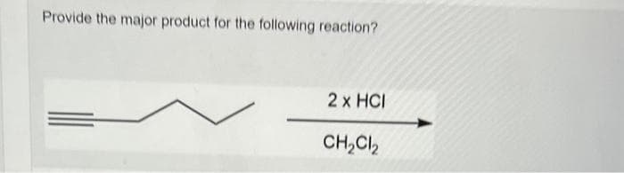 Provide the major product for the following reaction?
2 x HCI
CH₂Cl₂