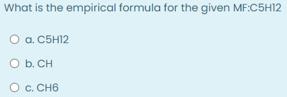 What is the empirical formula for the given MF:C5HI12
O a. C5H12
O b. CH
O c. CH6
