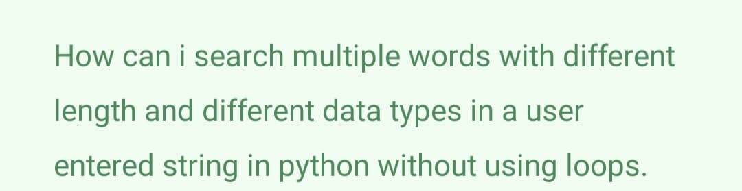 How can i search multiple words with different
length and different data types in a user
entered string in python without using loops.
