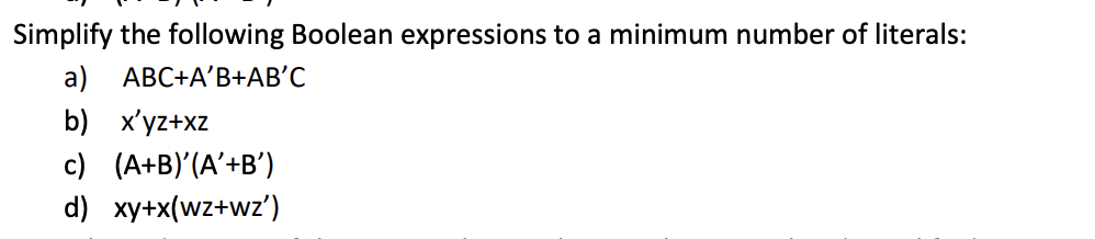 Simplify the following Boolean expressions to a minimum number of literals:
a) ABC+A'B+AB'C
b) x'yz+xz
c) (A+B)'(A'+B')
d) xy+x(wz+wz')