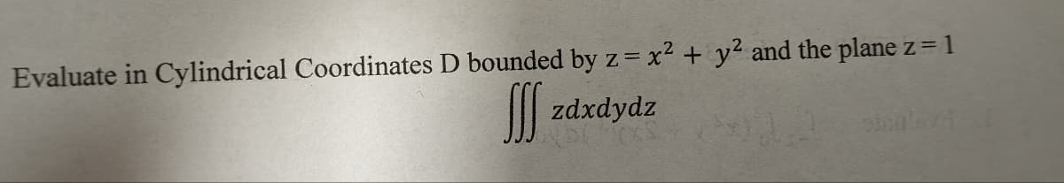 Evaluate in Cylindrical Coordinates D bounded by z = x² + y² and the plane z = 1
zdxdydz
sisalavi
