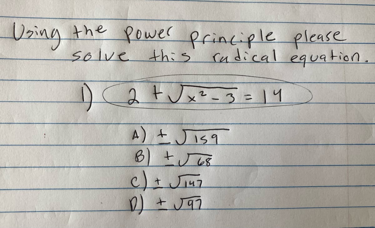 Using the power principle please
solve this
radical equation.
1) (2 + √√√x ² - 3 =14
A) ± √isq
B) + √68
C) ± √147
+
D) +√97