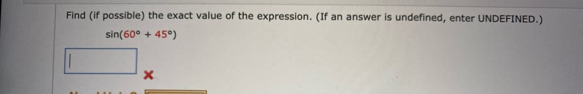 Find (if possible) the exact value of the expression. (If an answer is undefined, enter UNDEFINED.)
sin(60° +45°)
X