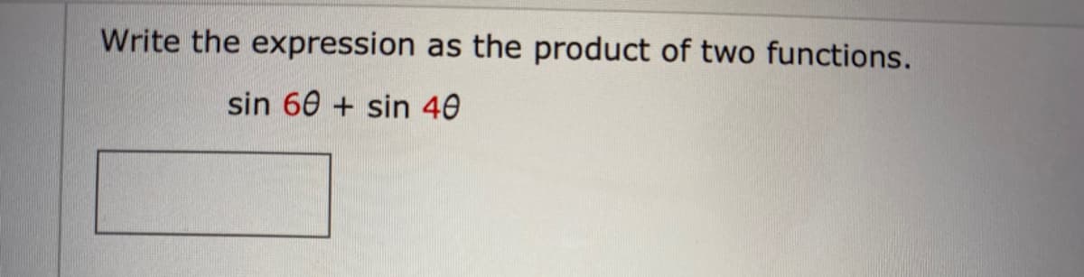 Write the expression as the product of two functions.
sin 60+ sin 40