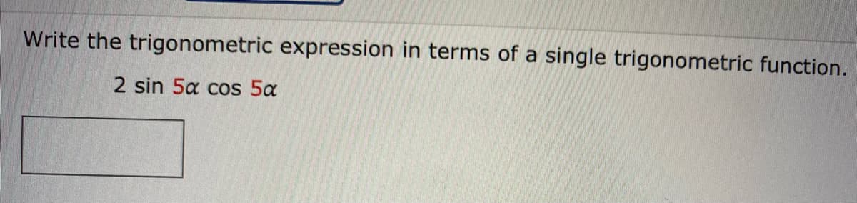 Write the trigonometric expression in terms of a single trigonometric function.
2 sin 5x cos 5α