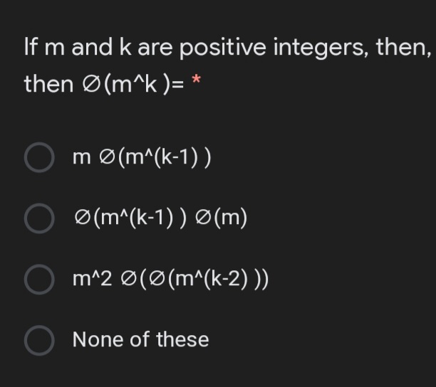 If m and k are positive integers, then,
then Ø(m^k )= *
O mø(m^(k-1))
Ø(m^(k-1) ) Ø(m)
m^2 Ø(Ø(m^(k-2) ))
None of these
