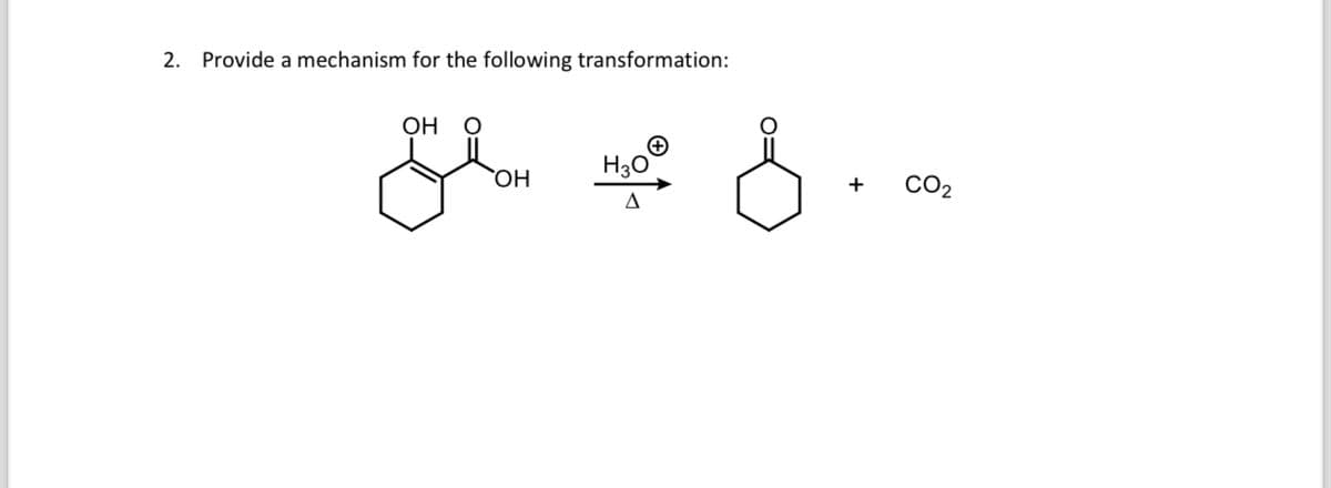2. Provide a mechanism for the following transformation:
OH O
ملی
OH
H3O
Δ
لا
+ CO2