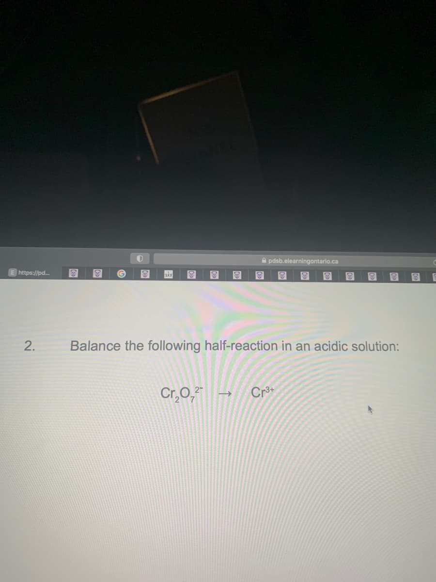 E https://pd....
2.
G
O
Ⓡ
8 @
Cr₂O,
pdsb.elearningontario.ca
X
Balance the following half-reaction in an acidic solution:
Cr³+
8
€10
E