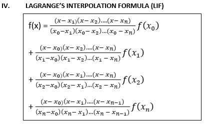 IV.
LAGRANGE'S INTERPOLATION FORMULA (LIF)
(x- x1)(x- x2)...(x– xn)
f(x) =
(xo-x1)(xo-x2)..(xo – xn)
f (xo)
(x- xo)(x- x2.(x- xn)
(x1-x0)(x1- x2)...(x1 – Xn)
f(x))
(x- xo)(x- x1)..(x- xn)
f(x2)
(x2-x0) (x2- x1)..(x2 – xn)
(x- xo)(x- x1.(x- xn-1)
+
f(xn)
(xn-xo)(xn- x1)..(*n – xn-1)
