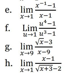 e.
f.
g.
h.
x-1-1
lim
X-1 X-1
u²-1
Lim
u→1 u³-1
√x-3
lim
X-9 X-9
x-1
lim
x-1 √x+3-2