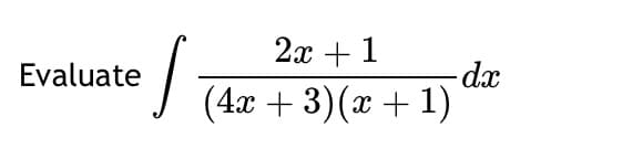Evaluate
S
2x + 1
(4x + 3)(x + 1)
dx