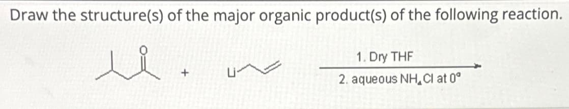 Draw the structure(s) of the major organic product(s) of the following reaction.
u
+
1. Dry THF
2. aqueous NH Cl at 0°
