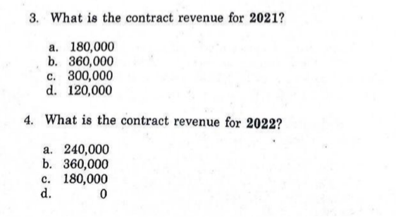 3. What is the contract revenue for 2021?
a. 180,000
b. 360,000
c. 300,000
d. 120,000
4. What is the contract revenue for 2022?
a. 240,000
b. 360,000
c. 180,000
d.
