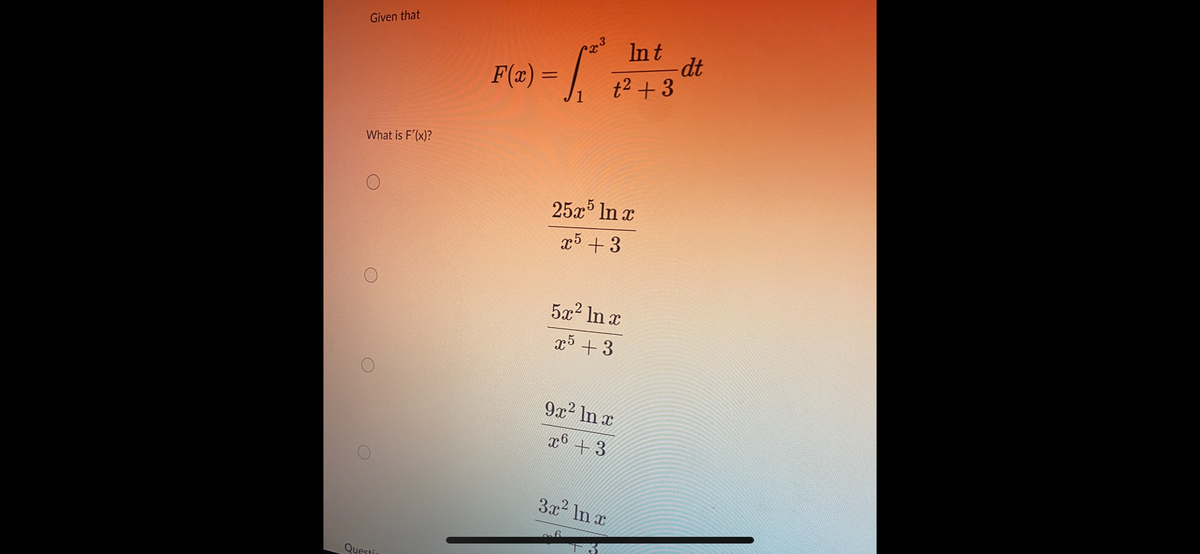 Given that
What is F'(x)?
O
Questi
-S²³²
F(x) =
3
In t
t² +3
25x5 ln x
x5 +3
5x² ln x
x5 +3
9x² ln x
x6 +3
3x² ln x
-dt