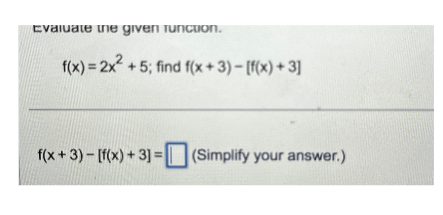 Evaluate the given function.
f(x) = 2x² + 5; find f(x+3) − [f(x) + 3]
f(x+3)-[f(x)+3]=(Simplify your answer.)
