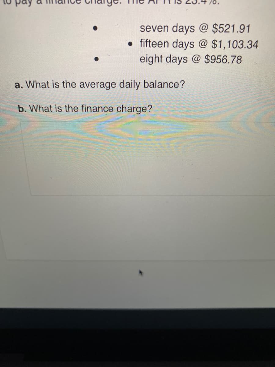 seven days @ $521.91
• fifteen days @ $1,103.34
eight days @ $956.78
a. What is the average daily balance?
b. What is the finance charge?
