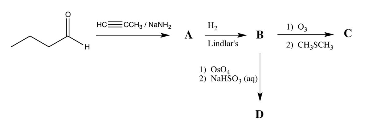 HCECCH3 / NaNH2
H2
A
1) O3
C
2) CH3SCH3
В
Lindlar's
H.
1) OsO4
2) NaHSO3 (aq)
D
