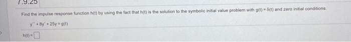 7.9.25
Find the impulse response function h(t) by using the fact that h(t) is the solution to the symbolic initial value problem with g(t) 8tt) and zero initial conditions.
y"+8y + 25y g(t)
ht)

