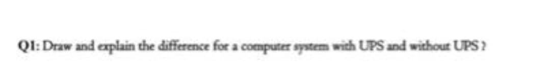 QI: Draw and explain the difference for a computer spstem with UPS and without UPS ?
