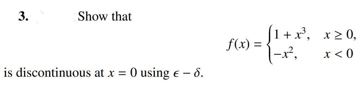 3.
Show that
is discontinuous at x = 0 using € – 6.
f(x) =
(1+x³, x≥0,
-x²,
x < 0