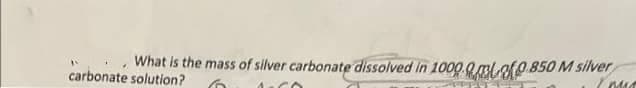 What is the mass of silver carbonate dissolved in 1000.0.mlofO 850 M silver
carbonate solution?
