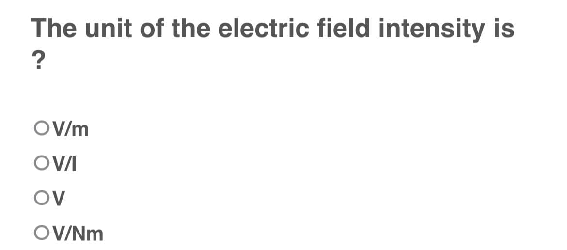 The unit of the electric field intensity is
?
OV/m
OV/I
OV
OV/Nm