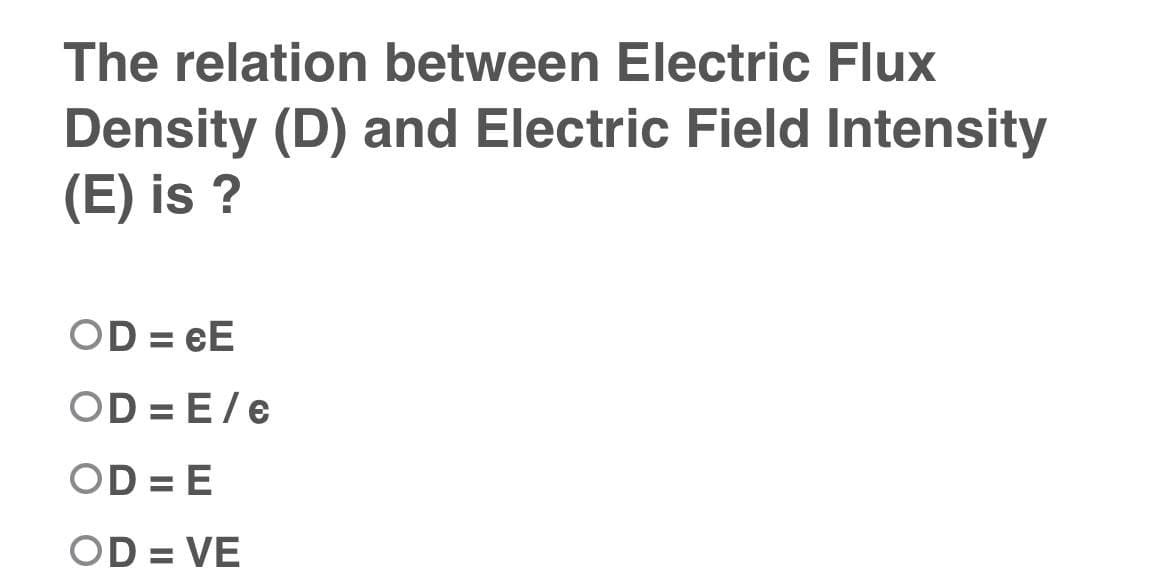 The relation between Electric Flux
Density (D) and Electric Field Intensity
(E) is ?
OD=eE
OD=E/€
OD=E
OD = VE