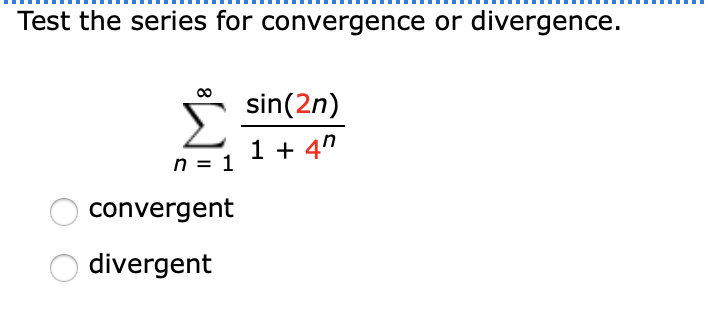 Test the series for convergence or divergence.
sin(2n)
Σ
1 + 4"
n = 1
convergent
divergent
