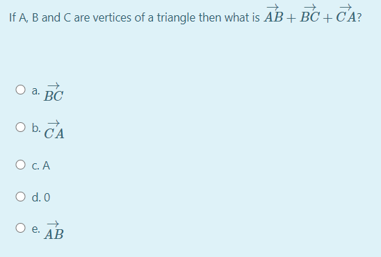 If A, B and C are vertices of a triangle then what is AB+BC + C'A?
a.
ВС
O b. CA
O C.A
O d. 0
O e. AB
