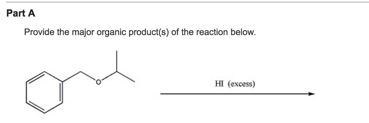 Part A
Provide the major organic product(s) of the reaction below.
HI (excess)