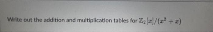 Write out the addition and multiplication tables for Z₂[z]/(x² + x)