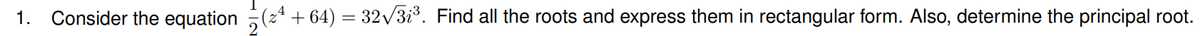 1. Consider the equation (24 +64) = 32√√3₁³. Find all the roots and express them in rectangular form. Also, determine the principal root.