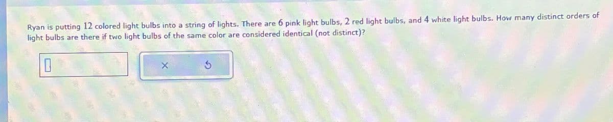 Ryan is putting 12 colored light bulbs into a string of lights. There are 6 pink light bulbs, 2 red light bulbs, and 4 white light bulbs. How many distinct orders of
light bulbs are there if two light bulbs of the same color are considered identical (not distinct)?
5