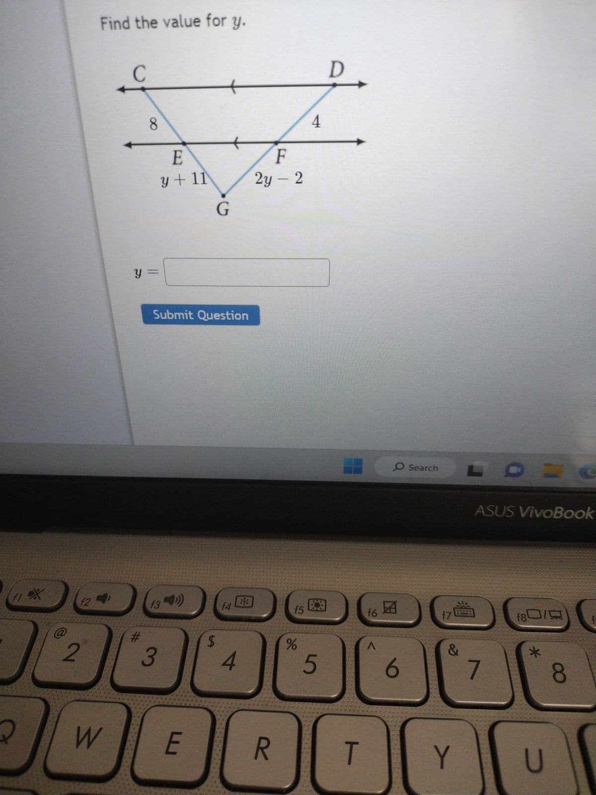 F1 X
2
f2
2
Find the value for y.
W
с
8
y =
E
y + 11
Submit Question
(34))
f3
3
G
E
$
f4
4
BR
F
2y - 2
f5
%
4
5
D
f6
A
O Search
6
f7
D
ASUS VivoBook
7
ROM
=
f80/
*
U
8