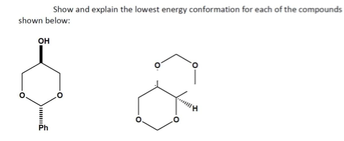 Show and explain the lowest energy conformation for each of the compounds
shown below:
OH
0