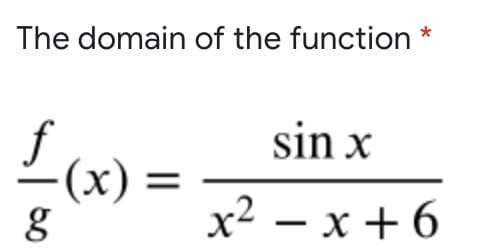 The domain of the function *
sin x
f
–(x) =
x² – x + 6
