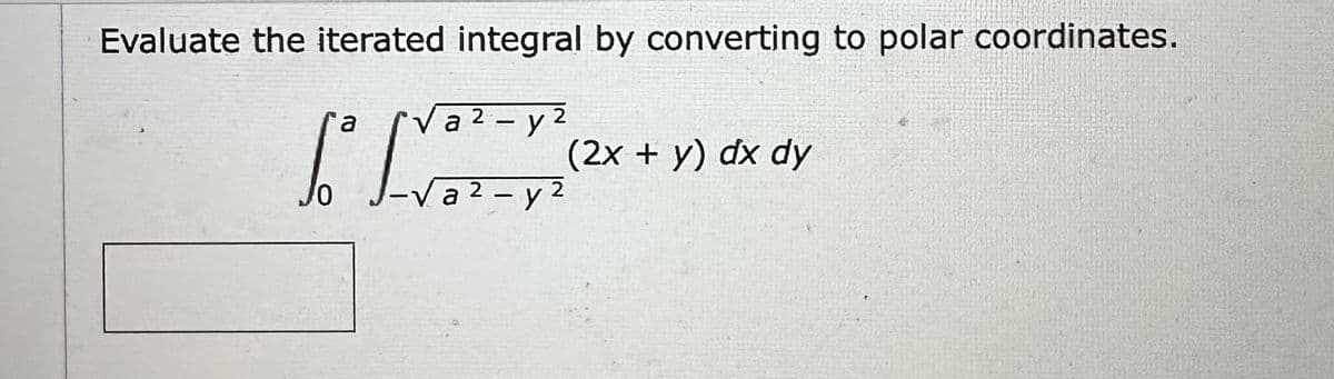 Evaluate the iterated integral by converting to polar coordinates.
a ² - y2
a
I
-Va
а
(2x + y) dx dy
2 - y²
2