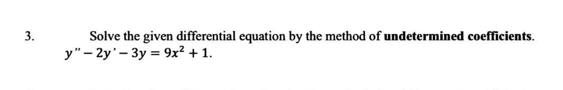 3.
Solve the given differential equation by the method of undetermined coefficients.
y" - 2y'- 3y = 9x² + 1.