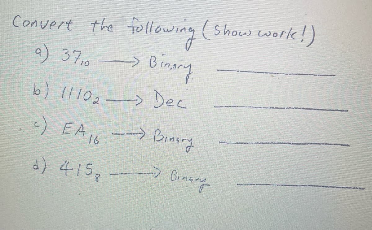 Convert the following (Show work!)
a) 3710 Binary
->
b) 11102-> Dec
c) EA16
Binary
→Binary
d) 415,