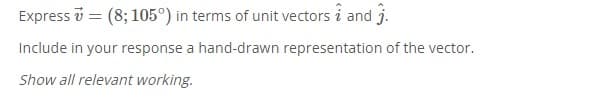 Express v = (8; 105°) in terms of unit vectors i and j.
Include in your response a hand-drawn representation of the vector.
Show all relevant working.
