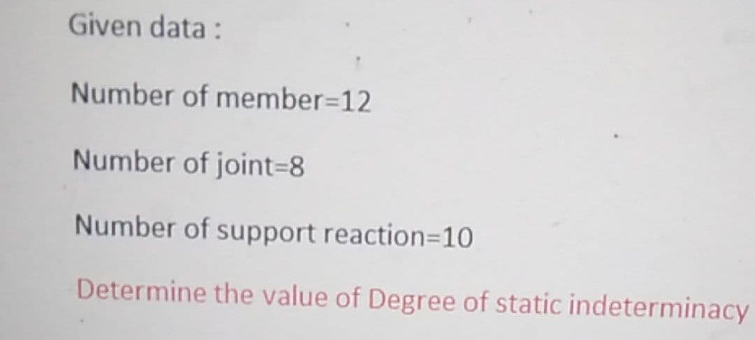 Given data :
Number of member=12
Number of joint=8
Number of support reaction=10
Determine the value of Degree of static indeterminacy
