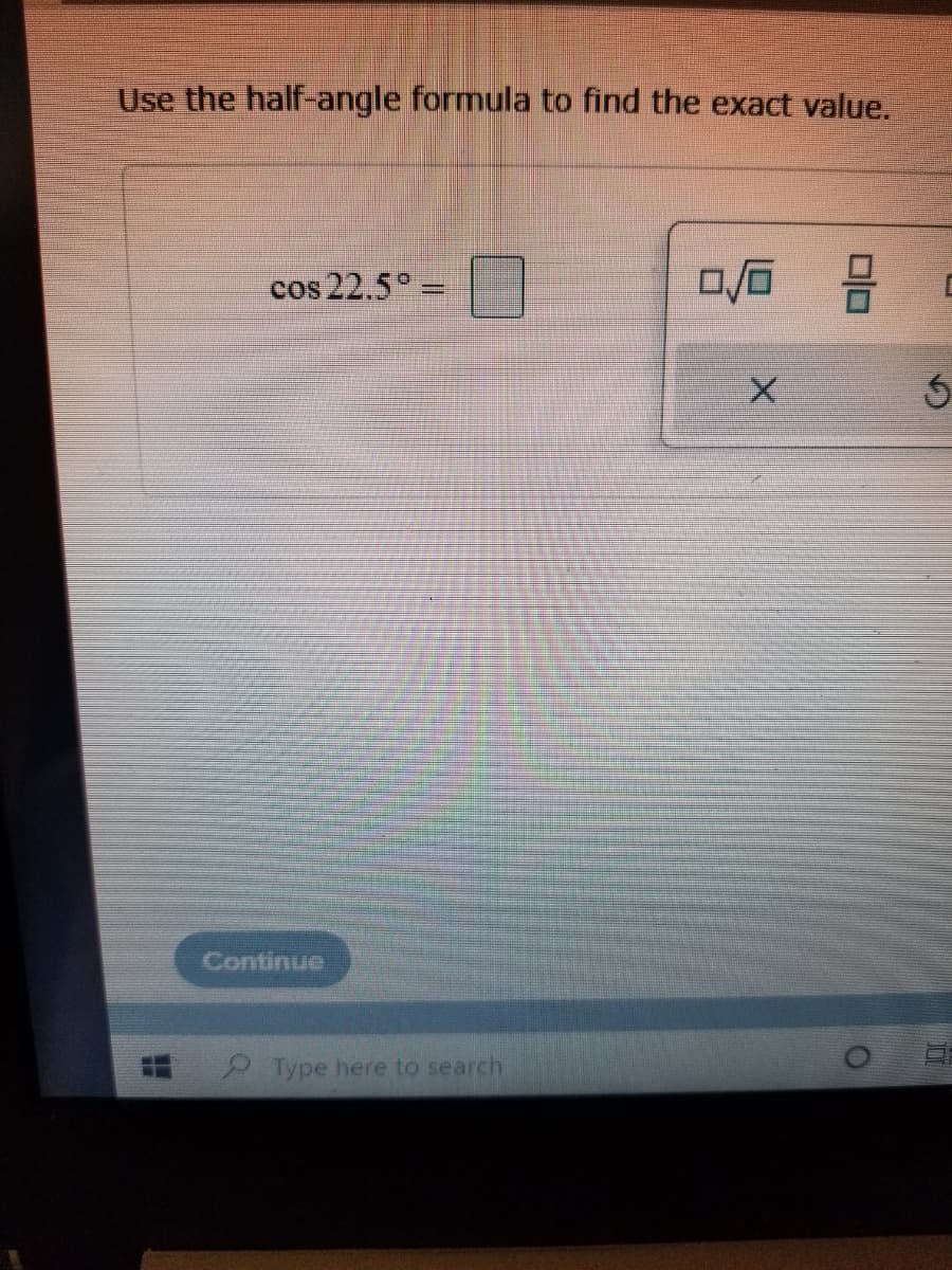 Use the half-angle formula to find the exact value.
cos 22.5 =
吕。
Continue
2 Type here to search
