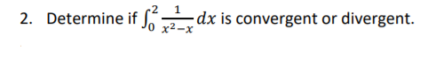 2. Determine if S dx is convergent or divergent.
